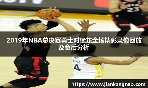 必一2019年NBA总决赛勇士对猛龙全场精彩录像回放及赛后分析