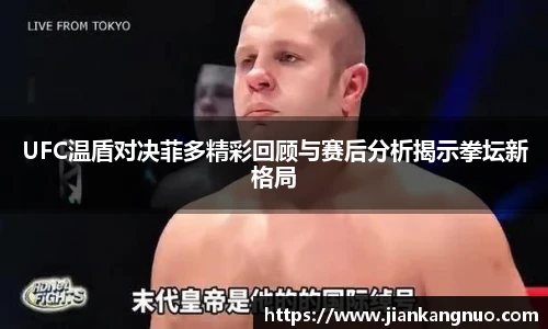 必一UFC温盾对决菲多精彩回顾与赛后分析揭示拳坛新格局