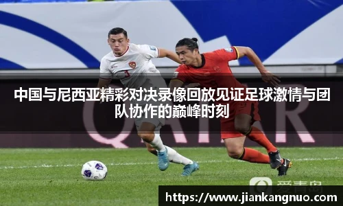 必一中国与尼西亚精彩对决录像回放见证足球激情与团队协作的巅峰时刻