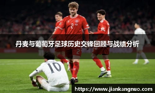 必一丹麦与葡萄牙足球历史交锋回顾与战绩分析