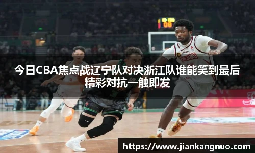必一今日CBA焦点战辽宁队对决浙江队谁能笑到最后精彩对抗一触即发