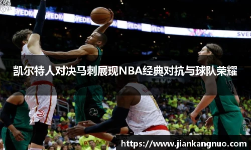 必一凯尔特人对决马刺展现NBA经典对抗与球队荣耀