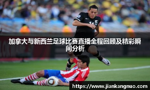 必一加拿大与新西兰足球比赛直播全程回顾及精彩瞬间分析