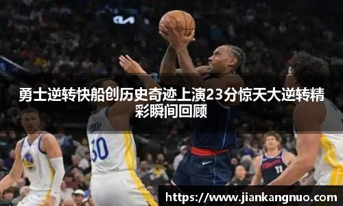 必一勇士逆转快船创历史奇迹上演23分惊天大逆转精彩瞬间回顾