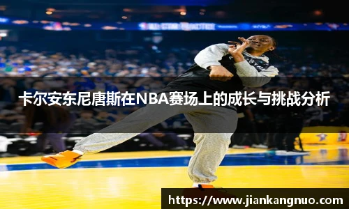 必一卡尔安东尼唐斯在NBA赛场上的成长与挑战分析