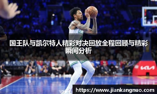 必一国王队与凯尔特人精彩对决回放全程回顾与精彩瞬间分析