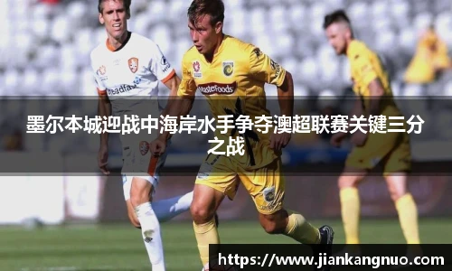 必一墨尔本城迎战中海岸水手争夺澳超联赛关键三分之战