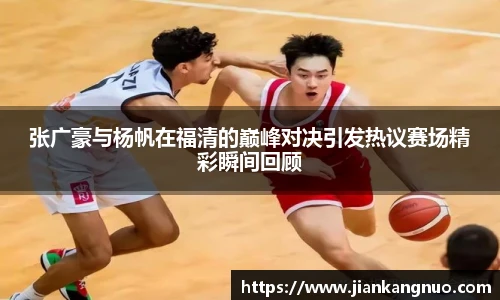 必一张广豪与杨帆在福清的巅峰对决引发热议赛场精彩瞬间回顾