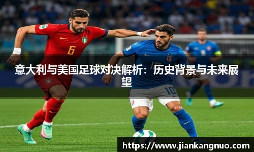 必一意大利与美国足球对决解析：历史背景与未来展望