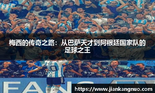 必一梅西的传奇之路：从巴萨天才到阿根廷国家队的足球之王