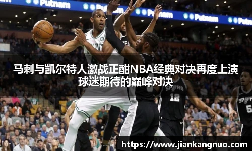 必一马刺与凯尔特人激战正酣NBA经典对决再度上演球迷期待的巅峰对决