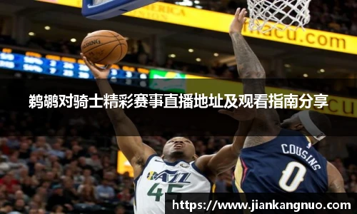 必一鹈鹕对骑士精彩赛事直播地址及观看指南分享