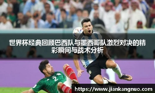 必一世界杯经典回顾巴西队与墨西哥队激烈对决的精彩瞬间与战术分析