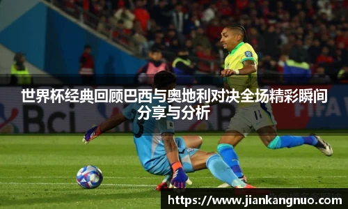 必一世界杯经典回顾巴西与奥地利对决全场精彩瞬间分享与分析