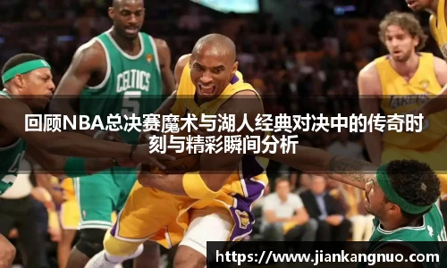 必一回顾NBA总决赛魔术与湖人经典对决中的传奇时刻与精彩瞬间分析