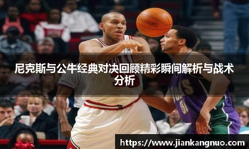 必一尼克斯与公牛经典对决回顾精彩瞬间解析与战术分析