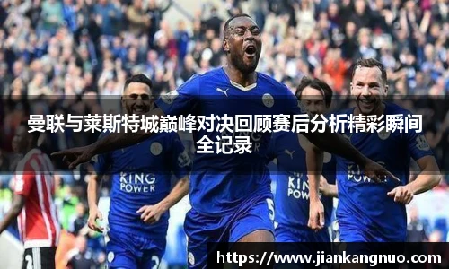 必一曼联与莱斯特城巅峰对决回顾赛后分析精彩瞬间全记录