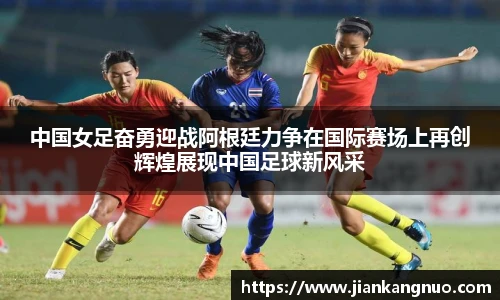 必一中国女足奋勇迎战阿根廷力争在国际赛场上再创辉煌展现中国足球新风采
