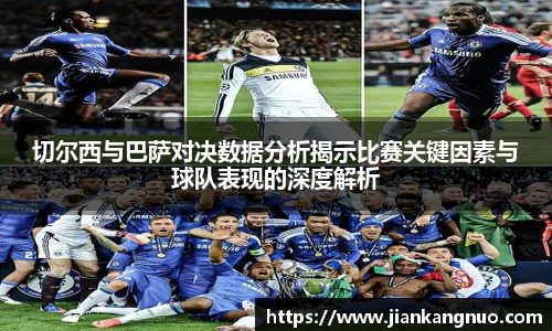 必一切尔西与巴萨对决数据分析揭示比赛关键因素与球队表现的深度解析