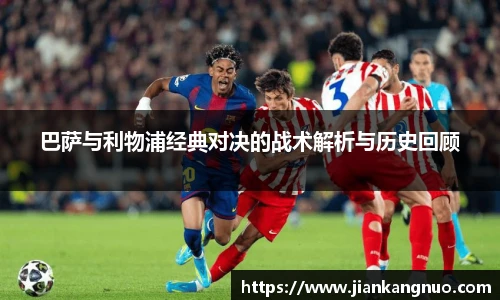 必一巴萨与利物浦经典对决的战术解析与历史回顾