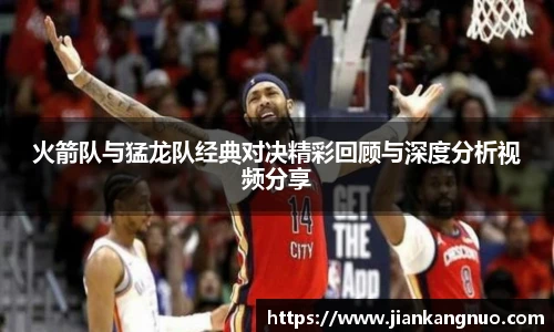 必一火箭队与猛龙队经典对决精彩回顾与深度分析视频分享