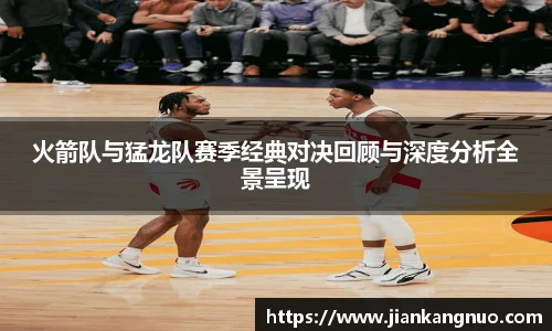 必一火箭队与猛龙队赛季经典对决回顾与深度分析全景呈现